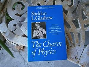 Charm of Physics: Collected Essays of Sheldon Glashow by Sheldon L. Glashow