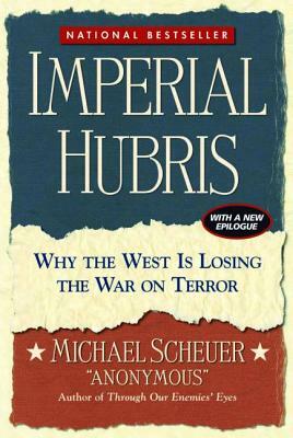 Imperial Hubris: Why the West Is Losing the War on Terror by Michael Scheuer