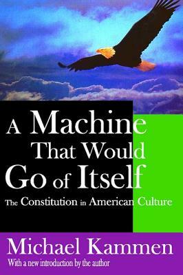 A Machine That Would Go of Itself: The Constitution in American Culture by Michael Kammen