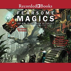 Fearsome Magics by Tony Ballantyne, Garth Nix, Karin Tidbeck, K.J. Parker, Kaaron Warren, Robert Shearman, Christopher Rowe, James E. Bradley, Justina Robson, Genevieve Valentine, Nina Kiriki Hoffman, Frances Hardinge, Isobelle Carmody, Ellen Klages