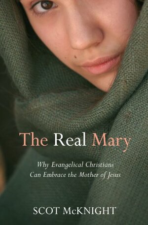 The Real Mary: Why Evangelical Christians Can Embrace The Mother Of Jesus by Scot McKnight