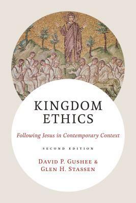 Kingdom Ethics: Following Jesus in Contemporary Context by David P. Gushee, Glen H. Stassen