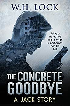 The Concrete Goodbye: Being a detective in a city of superheroes can be Hell. by W.H. Lock