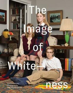 The Image of Whiteness: Contemporary Photography and Racialization by Yasmin Gunaratnam, Stanley Wolukau-Wanambwa, Daniel C. Blight, Claudia Rankine, David Roediger, George Yancy