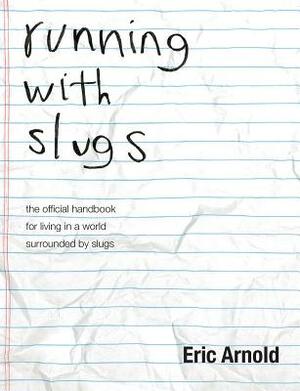 running with slugs: the official handbook for living in a world surrounded by slugs by Eric Arnold