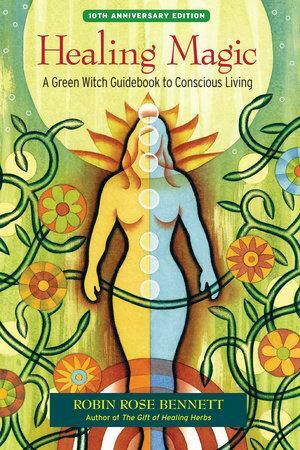 Healing Magic: A Green Witch Guidebook to Conscious Living by Robin Rose Bennett