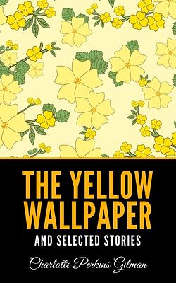 The Yellow Wallpaper and Selected Stories by Charlotte Perkins Gilman