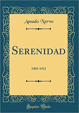 Serenidad: 1909-1912 by Amado Nervo