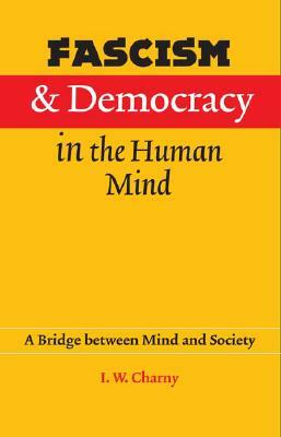 Fascism and Democracy in the Human Mind: A Bridge Between Mind and Society by Israel W. Charny