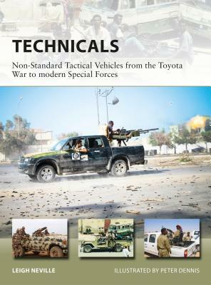 Technicals: Non-Standard Tactical Vehicles from the Great Toyota War to Modern Special Forces by Leigh Neville