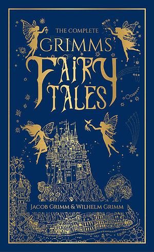 The Complete Grimm's Fairy Tales by Jacob Grimm Jacob Grimm and Wilhelm Grimm