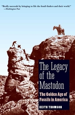 The Legacy of the Mastodon: The Golden Age of Fossils in America by Keith Stewart Thomson
