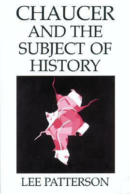 Chaucer and the Subject of History by Lee Patterson