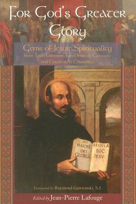 For God's Greater Glory: Gems of Jesuit Spirituality by Claude de la Colombiere, Jean-Pierre De Caussade, Louis Lallemant