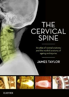 The Cervical Spine: An Atlas of Normal Anatomy and the Morbid Anatomy of Ageing and Injuries by James Taylor