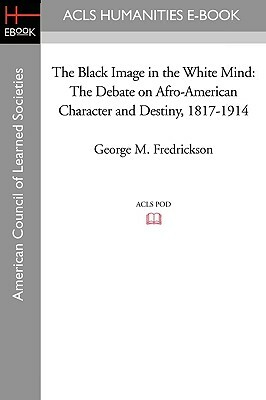 The Black Image in the White Mind: The Debate on Afro-American Character and Destiny, 1817-1914 by George M. Fredrickson