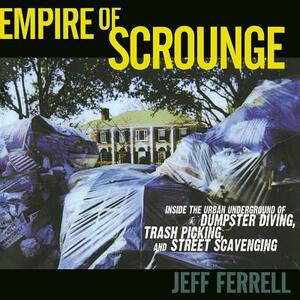 Empire of Scrounge: Inside the Urban Underground of Dumpster Diving, Trash Picking, and Street Scavenging by Jeff Ferrell