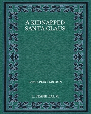 A Kidnapped Santa Claus - Large Print Edition by L. Frank Baum