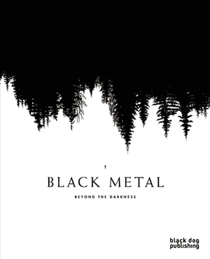 Black Metal: Beyond the Darkness by Nathan T. Birk, Jérôme Lefèvre, Hunter Hunt-Hendrix, Brandon Stosuy, Tom Howells, Louis Pattison, Diarmuid Hester, Nick Richardson