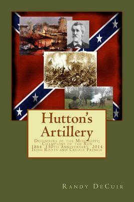 Hutton's Artillery: Defenders of the Mississippi; Champions of the Red - 150th Annivesary Edition by Randy Decuir