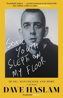Sonic Youth Slept on My Floor: Music, Manchester, and More: A Memoir by Dave Haslam