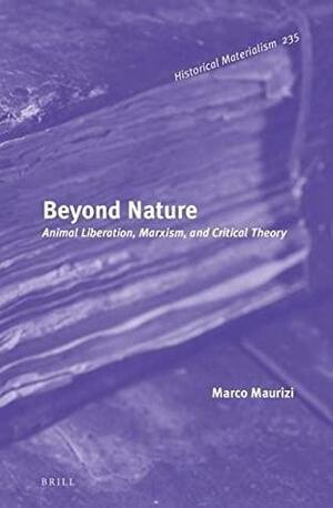 Beyond Nature: Animal Liberation, Marxism, and Critical Theory by Marco Maurizi