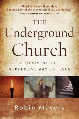 The Underground Church: Reclaiming the Subversive Way of Jesus by Robin Meyers