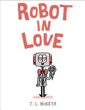 Robot in Love by T. L. McBeth