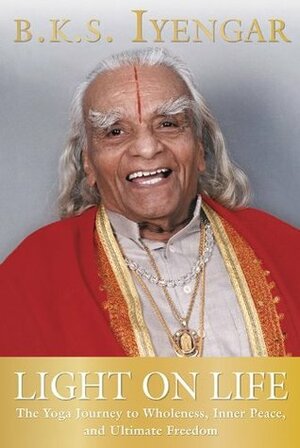 Light on Life: The Yoga Journey to Wholeness, Inner Peace, and Ultimate Freedom by B.K.S. Iyengar