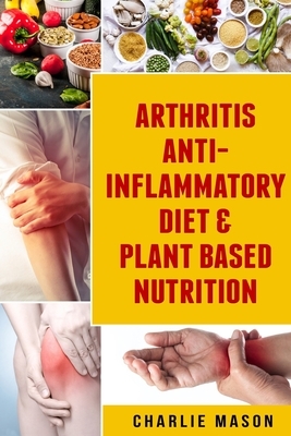 Arthritis Anti Inflammatory Diet & Plant Based Nutrition by Charlie Mason