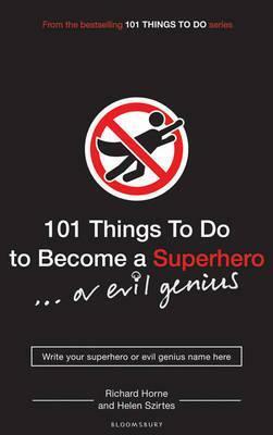 101 Things to Do to Become a Superhero-- Or Evil Genius. Written by Helen Szirtes and Richard Horne by Helen Szirtes, Richard Horne