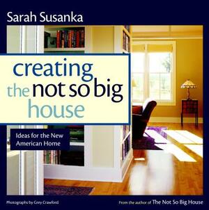 Creating the Not So Big House: Insights and Ideas for the New American Home by Sarah Susanka