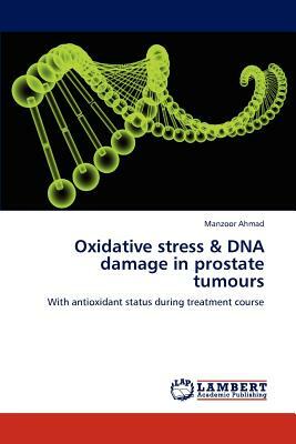 Oxidative Stress & DNA Damage in Prostate Tumours by Manzoor Ahmad