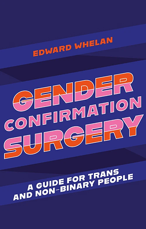 Gender Confirmation Surgery: A Guide for Trans and Non-Binary People by Edward Whelan