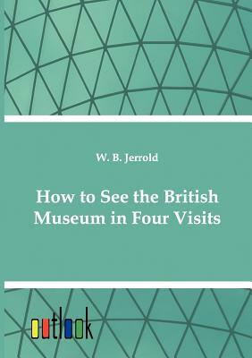 How to See the British Museum in Four Visits by W. Blanchard Jerrold