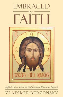 Embraced by Faith: Reflections on Faith in God from the Bible and Beyond by Vladimir Berzonsky