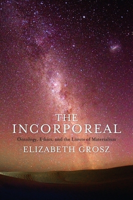 The Incorporeal: Ontology, Ethics, and the Limits of Materialism by Elizabeth Grosz