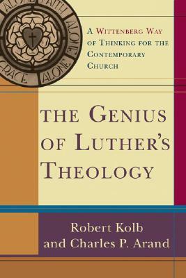 The Genius of Luther's Theology: A Wittenberg Way of Thinking for the Contemporary Church by Robert Kolb, Charles P. Arand