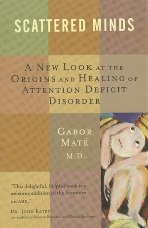 Scattered Minds : A New Look at the Origins and Healing of Attention Deficit Disorder by Gabor Maté