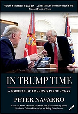 In Trump Time: A Journal of America's Plague Year by Peter Navarro