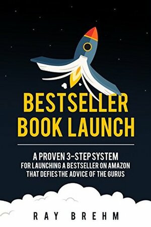 Bestseller Book Launch: A Proven 3-Step System For Launching A Bestseller on Amazon That Defies The Advice Of The Gurus by Jeff Yalden, Ray Brehm