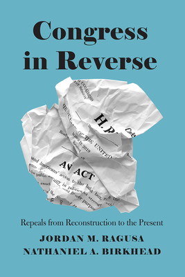 Congress in Reverse: Repeals from Reconstruction to the Present by Jordan M. Ragusa