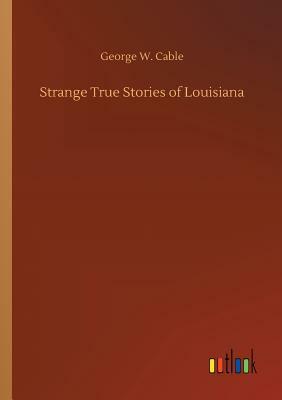 Strange True Stories of Louisiana by George W. Cable