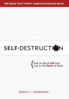 Self-Destruction: How to Die of Self and Live in the Spirit of God by Jeremy Anderson