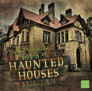 The Unsolved Mystery of Haunted Houses by Katherine Krohn