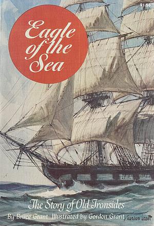 Eagle of the Sea: The Story of Old Ironsides by Bruce Grant