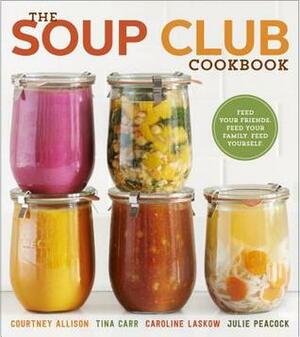 The Soup Club Cookbook: Feed Your Friends, Feed Your Family, Feed Yourself by Tina Carr, Caroline Laskow, Julie Peacock, Courtney Allison