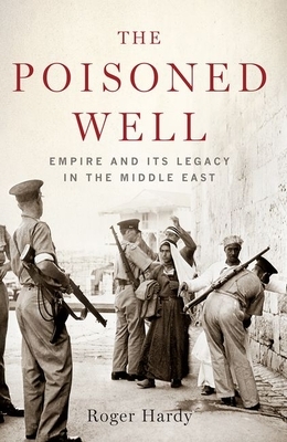 The Poisoned Well: Empire and Its Legacy in the Middle East by Roger Hardy