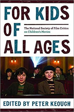 For Kids of All Ages: The National Society of Film Critics on Children's Movies by Peter Keough