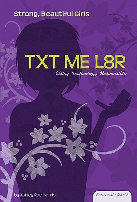 TXT ME L8R: Using Technology Responsibly by Ashley Rae Harris